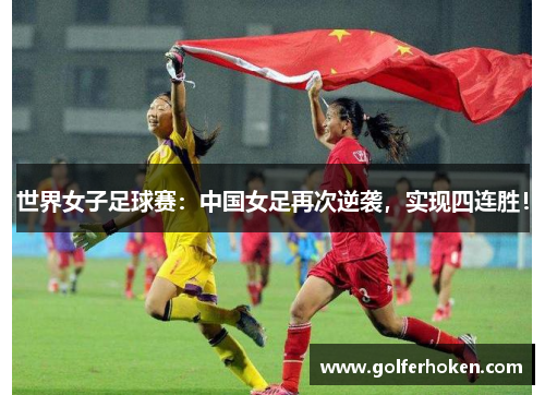 世界女子足球赛：中国女足再次逆袭，实现四连胜！