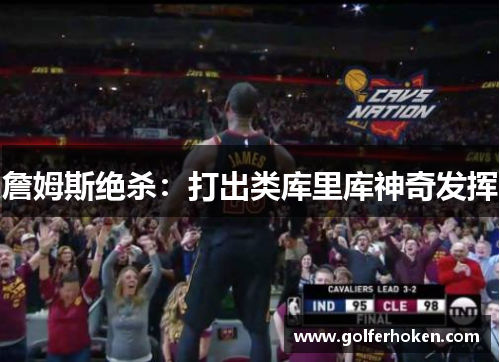詹姆斯绝杀：打出类库里库神奇发挥