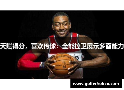 天赋得分，喜欢传球：全能控卫展示多面能力